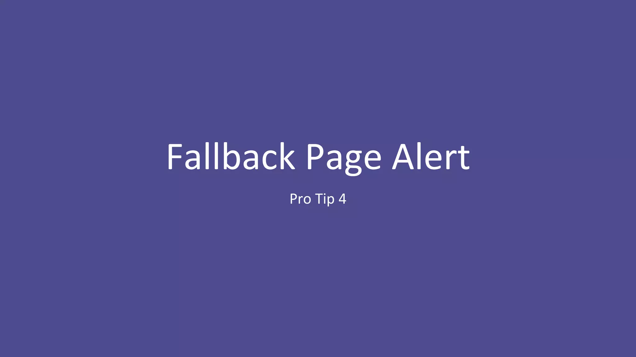 Fallback Page Alert
Pro Tip 4
 