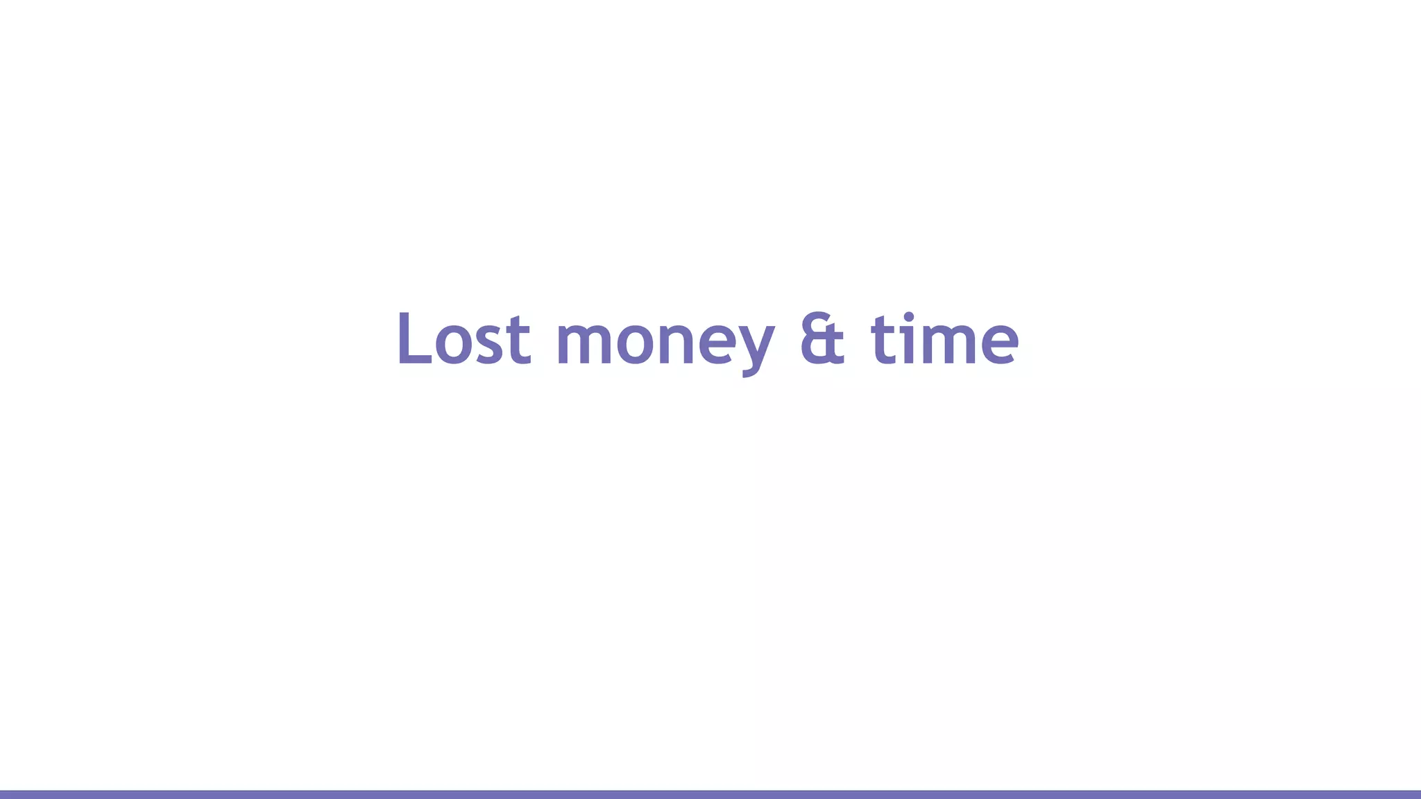 Lost money & time
 