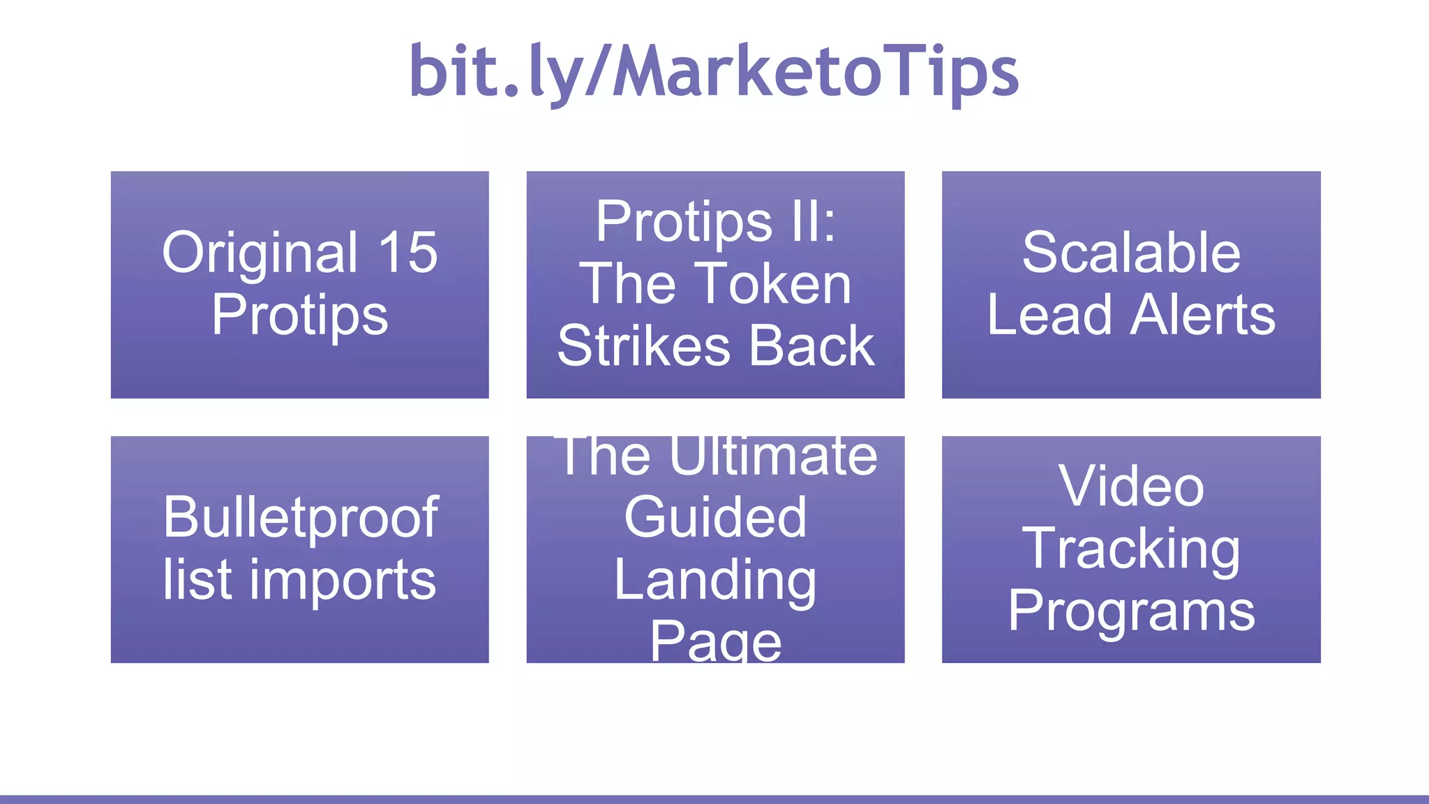Original 15
Protips
Protips II:
The Token
Strikes Back
Scalable
Lead Alerts
Bulletproof
list imports
The Ultimate
Guided
Landing
Page
Video
Tracking
Programs
bit.ly/MarketoTips
 