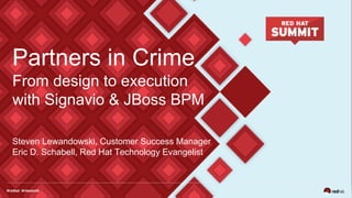 Partners in Crime
From design to execution
with Signavio & JBoss BPM
Steven Lewandowski, Customer Success Manager
Eric D. Schabell, Red Hat Technology Evangelist
 