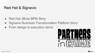 Red Hat & Signavio
● Red Hat JBoss BPM Story
● Signavio Business Transformation Platform Story
● From design to execution ...