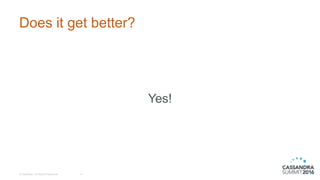 Does it get better?
© DataStax, All Rights Reserved. 15
Yes!
 