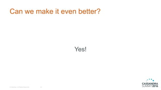 Can we make it even better?
© DataStax, All Rights Reserved. 18
Yes!
 