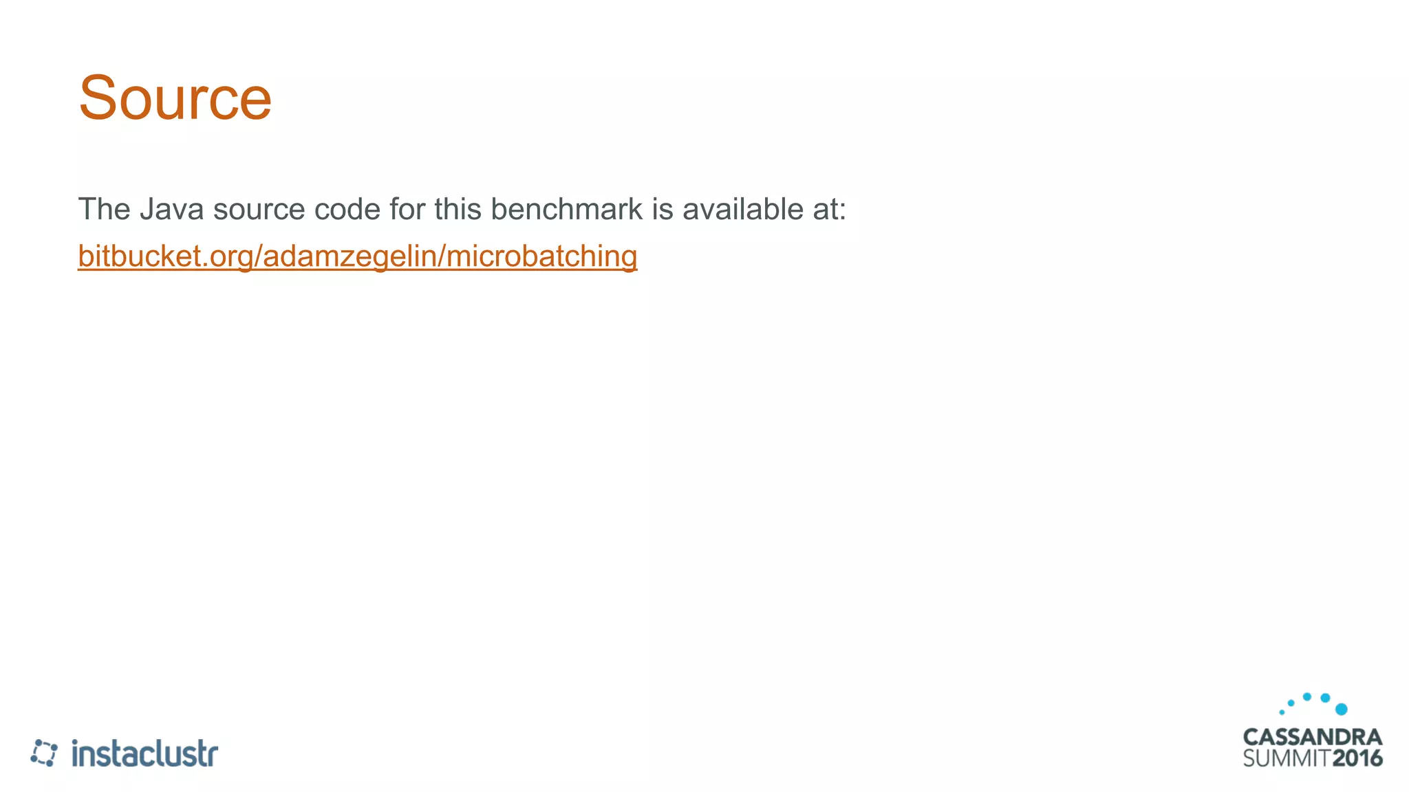 Source
The Java source code for this benchmark is available at:
bitbucket.org/adamzegelin/microbatching
 