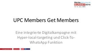 UPC Members Get Members
Eine integrierte Digitalkampagne mit
Hyper-local-targeting und Click-To-
WhatsApp Funktion
 