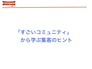 「すごいコミュニティ」
から学ぶ集客のヒント
 