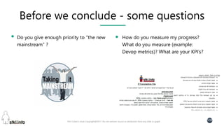Pini Cohen’s work Copyright@2017. Do not remove source or attribution from any slide or graph
108
Before we conclude - some questions
How do you measure my progress?
What do you measure (example:
Devop metrics)? What are your KPI’s?
Do you give enough priority to “the new
mainstream” ?
 