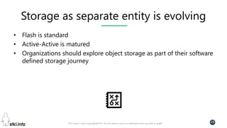 Pini Cohen’s work Copyright@2017. Do not remove source or attribution from any slide or graph
28
Storage as separate entity is evolving
• Flash is standard
• Active-Active is matured
• Organizations should explore object storage as part of their software
defined storage journey
 