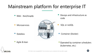 Pini Cohen’s work Copyright@2017. Do not remove source or attribution from any slide or graph
68
Mainstream platform for enterprise IT
Web - Rest/GrapQL
Microservices
Stateless
Agile & lean
Devops and infrastructure as
code
SQL or noSQL
Container (Docker)
Operated by container schedulers
(kubernetes, etc.)
 