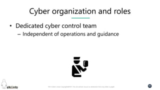 Pini Cohen’s work Copyright@2017. Do not remove source or attribution from any slide or graph
83
Cyber organization and roles
• Dedicated cyber control team
– Independent of operations and guidance
 