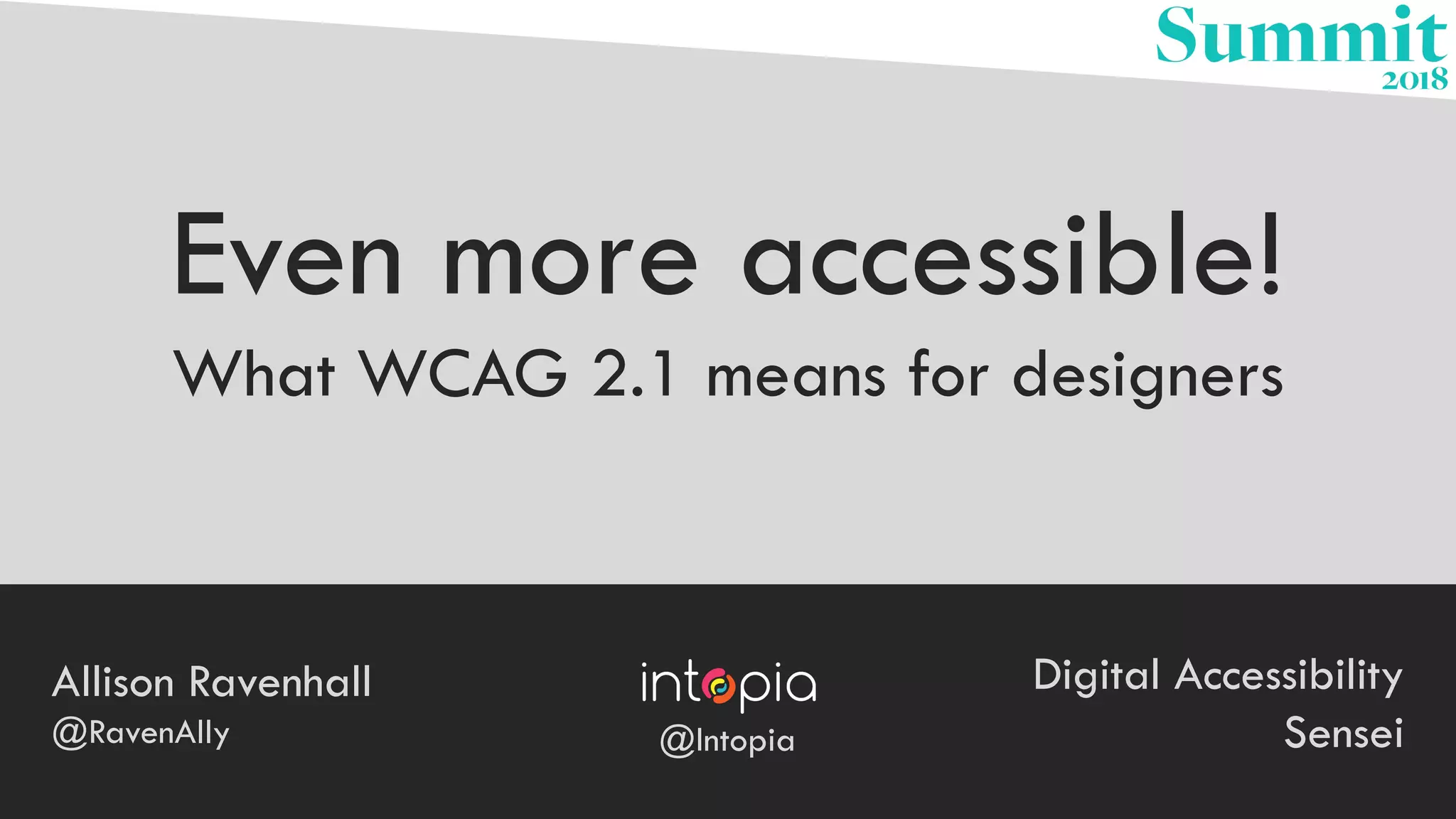 Even more accessible!
What WCAG 2.1 means for designers
Allison Ravenhall
@RavenAlly
Digital Accessibility
Sensei@Intopia