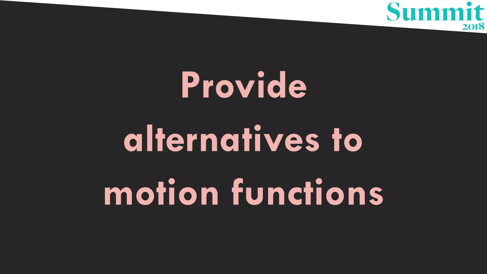Provide
alternatives to
motion functions