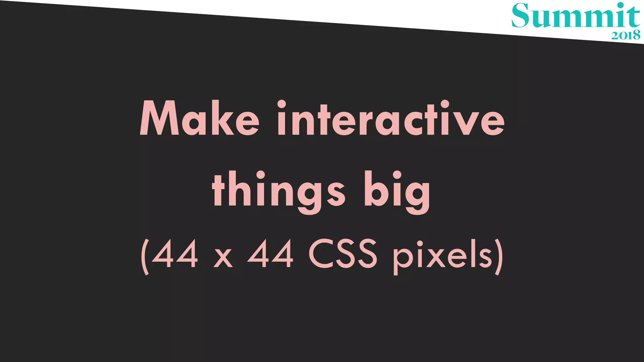 Make interactive
things big
(44 x 44 CSS pixels)