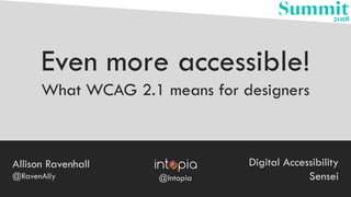 Even more accessible!
What WCAG 2.1 means for designers
Allison Ravenhall
@RavenAlly
Digital Accessibility
Sensei@Intopia
 