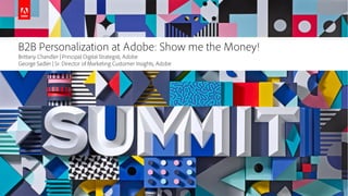 © 2018 Adobe Systems Incorporated. All Rights Reserved. Adobe Confidential.
B2B Personalization at Adobe: Show me the Money!
Brittany Chandler | Principal Digital Strategist, Adobe
George Sadler | Sr. Director of Marketing Customer Insights, Adobe
 