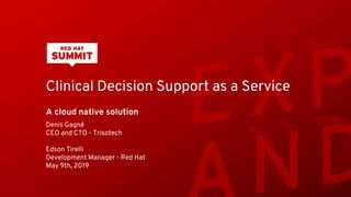 Clinical Decision Support as a Service
A cloud native solution
Denis Gagné
CEO and CTO - Trisotech
Edson Tirelli
Development Manager - Red Hat
May 9th, 2019
 