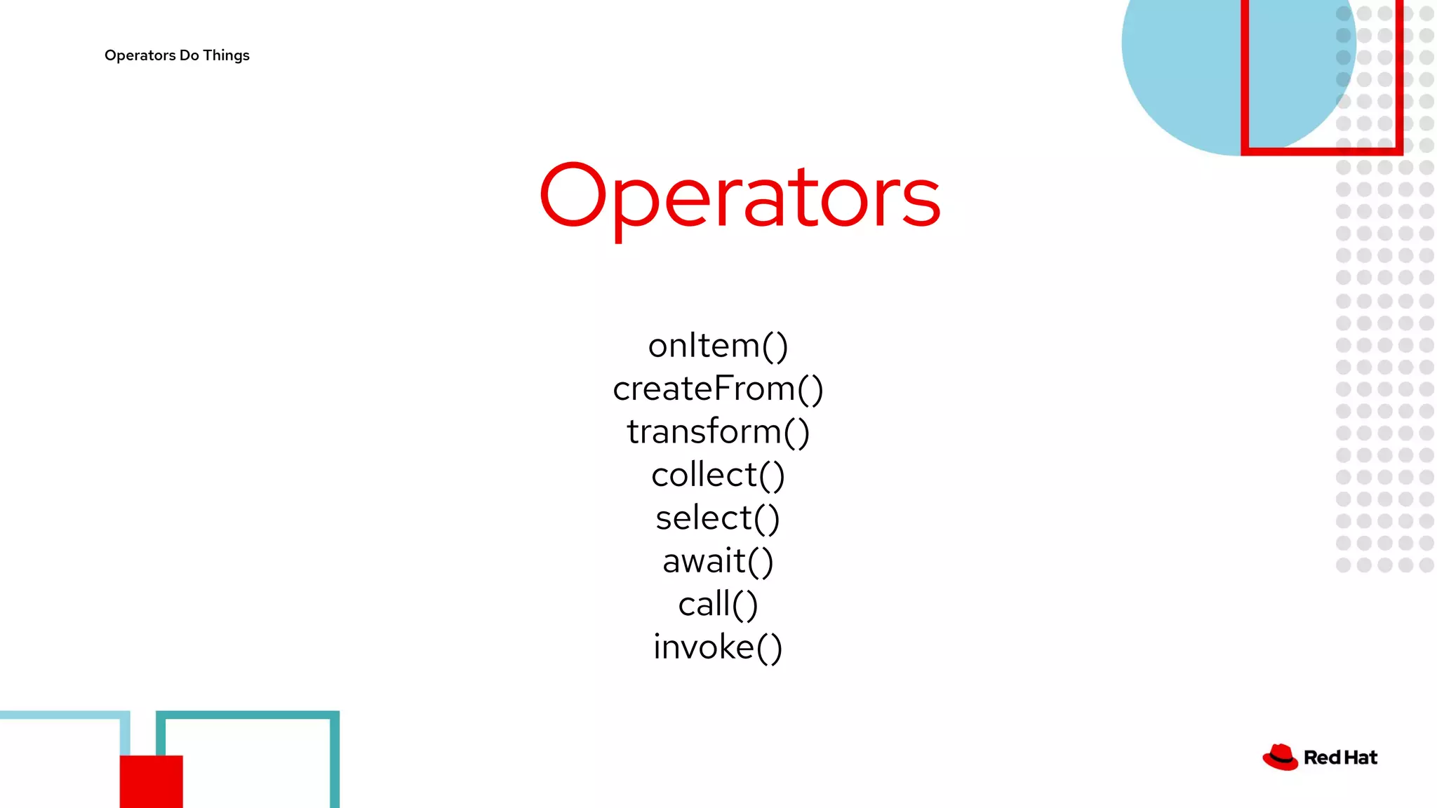 Operators Do Things
Operators
onItem()
createFrom()
transform()
collect()
select()
await()
call()
invoke()