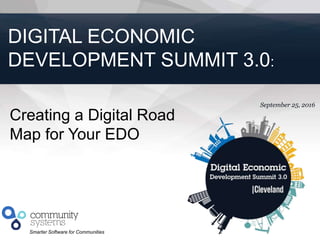 1
Smarter Software for Communities
September 25, 2016
DIGITAL ECONOMIC
DEVELOPMENT SUMMIT 3.0:
Creating a Digital Road
Map for Your EDO
 