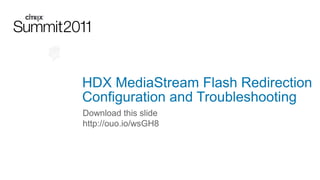 HDX MediaStream Flash Redirection
Configuration and Troubleshooting
Download this slide
http://ouo.io/wsGH8
 
