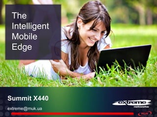 The
 Intelligent
 Mobile
 Edge




Summit X440
extreme@muk.ua
 