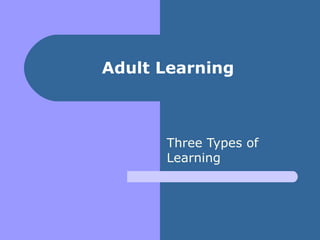 Adult Learning Three Types of Learning 