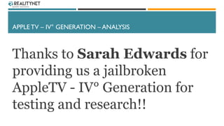 APPLE TV – IV° GENERATION – ANALYSIS
Thanks to Sarah Edwards for
providing us a jailbroken
AppleTV - IV° Generation for
te...