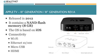 APPLE TV – III° GENERATION / III° GENERATION REV.A
 Released in 2012
 It contains a NAND flash
memory (8 GB)
 The OS is...