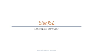 S(un)SZ
Samsung (un) Secret Zone
SANS DFIR Summit Prague 10.2017 - @dfirfpi on SunSZ
 