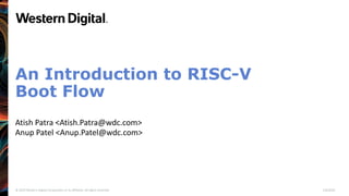 © 2019 Western Digital Corporation or its affiliates. All rights reserved. 1/6/2020
An Introduction to RISC-V
Boot Flow
Atish Patra <Atish.Patra@wdc.com>
Anup Patel <Anup.Patel@wdc.com>
 