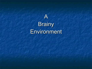 A  Brainy  Environment 