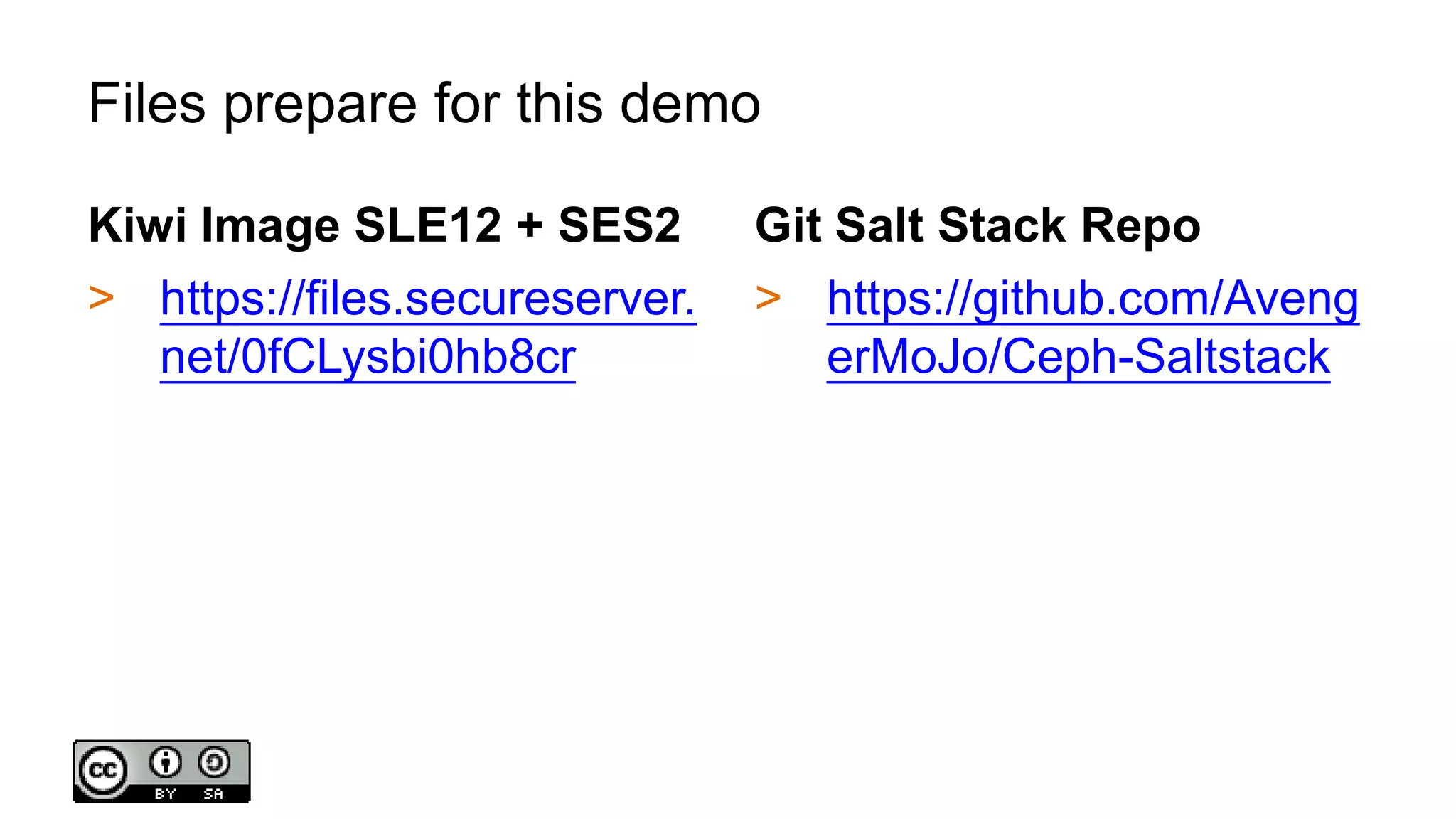 Files prepare for this demo
Kiwi Image SLE12 + SES2
> https://files.secureserver.
net/0fCLysbi0hb8cr
Git Salt Stack Repo
> https://github.com/Aveng
erMoJo/Ceph-Saltstack
 