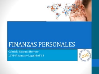 FINANZAS PERSONALES 
Gabriela Vásquez Herrero 
LCVP Finanzas y Legalidad ‘13 
 