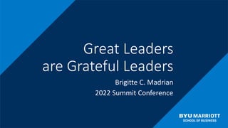 Great Leaders
are Grateful Leaders
Brigitte C. Madrian
2022 Summit Conference
 