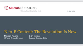 B-to-B Content: The Revolution Is Now
Marisa Kopec Erin Estep
VP and Group Director Service Director, SCM
9 May 2013
 