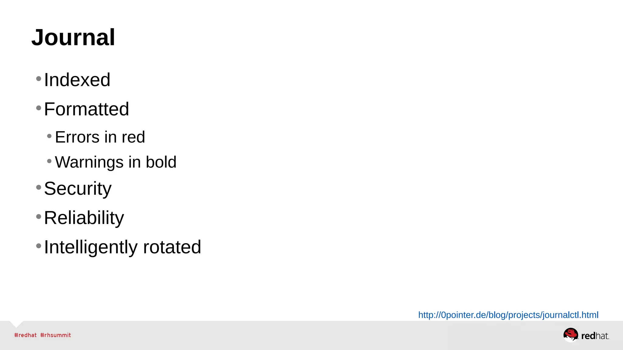 Journal 
•Indexed 
•Formatted 
•Errors in red 
•Warnings in bold 
•Security 
•Reliability 
•Intelligently rotated 
http://0pointer.de/blog/projects/journalctl.html 
 