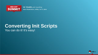 Converting Init Scripts 
You can do it! It's easy! 
 