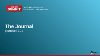 The Journal 
journalctl 101 
 