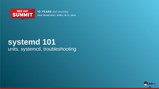 systemd 101 
units, systemctl, troubleshooting 
 