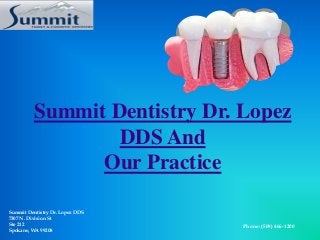 Summit Dentistry Dr. Lopez
DDS And
Our Practice
Summit Dentistry Dr. Lopez DDS
7307 N. Division St
Ste 212
Spokane, WA 99208
Phone: (509) 466-1200
 