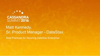 Matt Kennedy,
Sr. Product Manager - DataStax
Best Practices for Securing DataStax Enterprise
 
