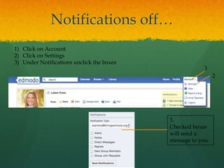 Notifications off…
1) Click on Account
2) Click on Settings
3) Under Notifications unclick the boxes
                                                        1
                                                             2




                                           3.
                                           Checked boxes
                                           will send a
                                           message to you.
 