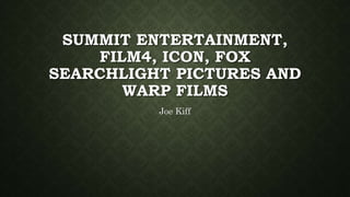 SUMMIT ENTERTAINMENT,
FILM4, ICON, FOX
SEARCHLIGHT PICTURES AND
WARP FILMS
Joe Kiff
 