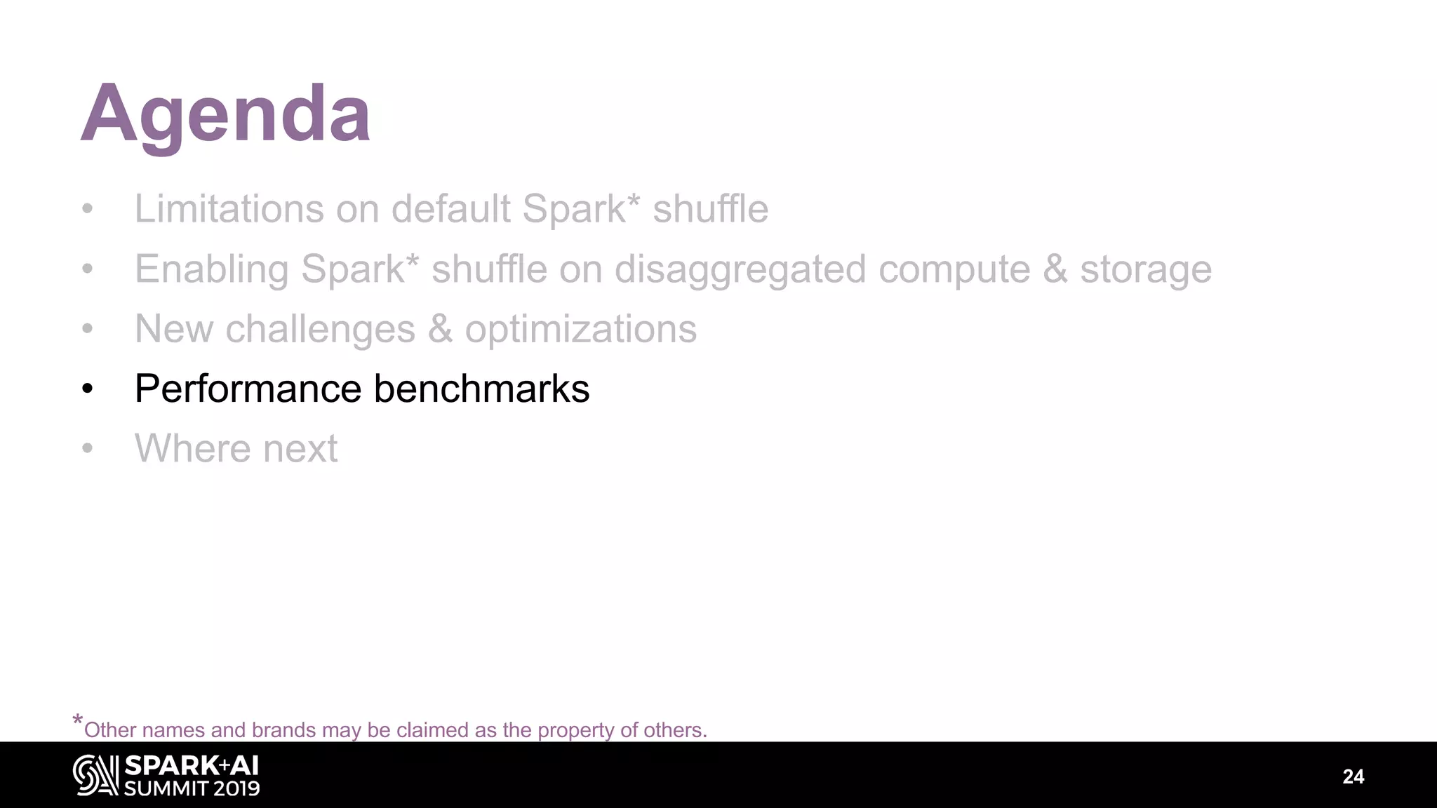 24
Agenda
• Limitations on default Spark* shuffle
• Enabling Spark* shuffle on disaggregated compute & storage
• New challenges & optimizations
• Performance benchmarks
• Where next
*Other names and brands may be claimed as the property of others.
 