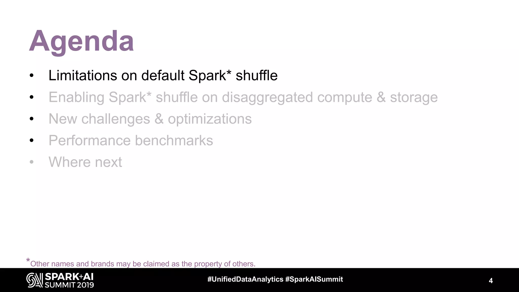 4#UnifiedDataAnalytics #SparkAISummit
Agenda
• Limitations on default Spark* shuffle
• Enabling Spark* shuffle on disaggregated compute & storage
• New challenges & optimizations
• Performance benchmarks
• Where next
*Other names and brands may be claimed as the property of others.
 