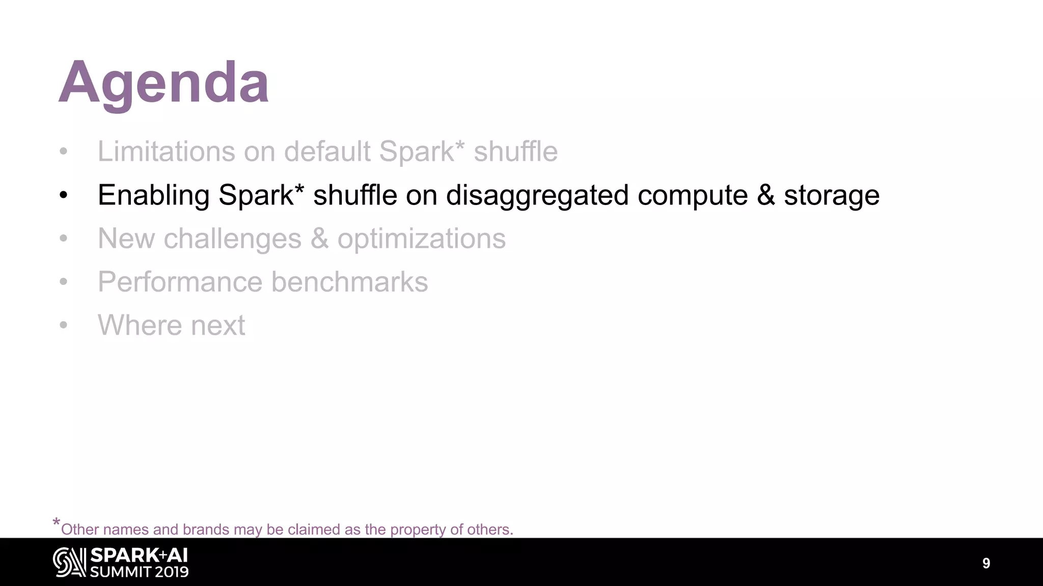 9
Agenda
• Limitations on default Spark* shuffle
• Enabling Spark* shuffle on disaggregated compute & storage
• New challenges & optimizations
• Performance benchmarks
• Where next
*Other names and brands may be claimed as the property of others.
 