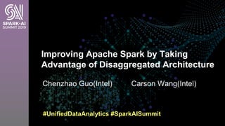 Chenzhao Guo(Intel) Carson Wang(Intel)
Improving Apache Spark by Taking
Advantage of Disaggregated Architecture
#UnifiedDataAnalytics #SparkAISummit
 