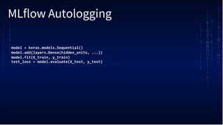 MLflow Autologging
model = keras.models.Sequential()
model.add(layers.Dense(hidden_units, ...))
model.fit(X_train, y_train)
test_loss = model.evaluate(X_test, y_test)
 