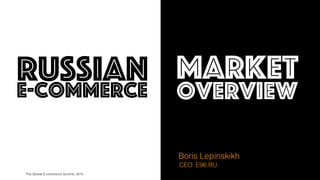CEO
Boris Lepinskikh
russiane-commerce
market
overview
E96.RU
The Global E-commerce Summit, 2015
 