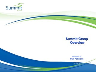 Presented to: Pam Patterson 07/08/11 Summit Group  Overview 