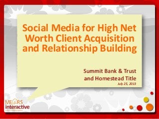 Social Media for High Net
Worth Client Acquisition
and Relationship Building
Summit Bank & Trust
and Homestead Title
July 25, 2013
 
